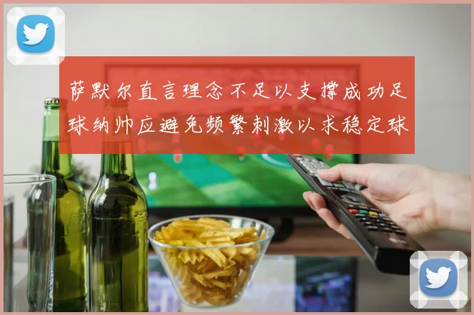 萨默尔直言理念不足以支撑成功足球纳帅应避免频繁刺激以求稳定球队