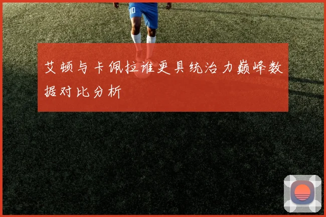 艾顿与卡佩拉谁更具统治力巅峰数据对比分析