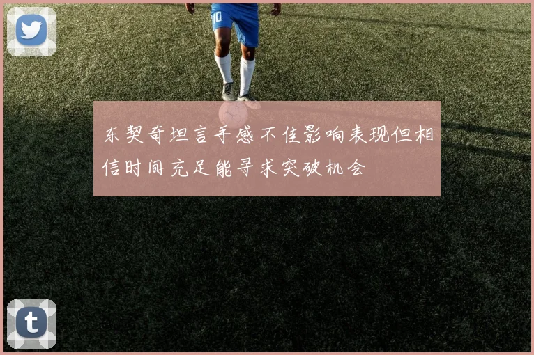 东契奇坦言手感不佳影响表现但相信时间充足能寻求突破机会